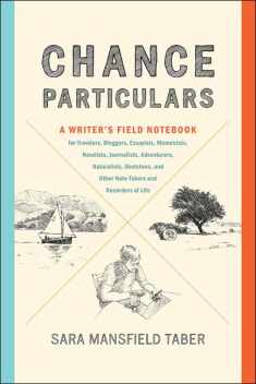 Chance Particulars: A Writer's Field Notebook for Travelers, Bloggers, Essayists, Memoirists, Novelists, Journalists, Adventurers, Naturalists, Sketchers, and Other Note-Takers and Recorders of Life