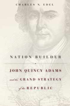 Nation Builder: John Quincy Adams and the Grand Strategy of the Republic