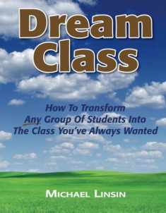 Dream Class: How To Transform Any Group Of Students Into The Class You've Always Wanted