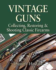 Vintage Guns: Collecting, Restoring and Shooting Classic Firearms