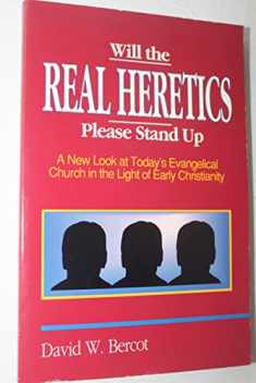 Will the Real Heretics Please Stand Up: A New Look at Today's Evangelical Church in the Light of Early Christianity
