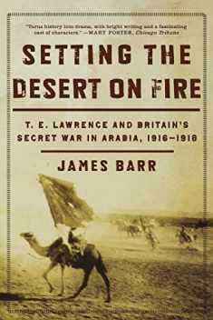 Setting the Desert on Fire: T. E. Lawrence and Britain's Secret War in Arabia, 1916-1918