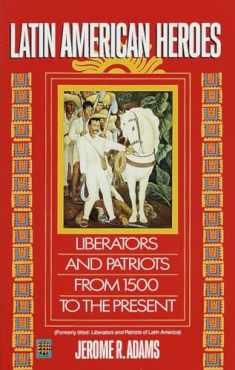Latin American Heroes: Liberators and Patriots from 1500 to the Present