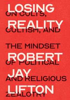 Losing Reality: On Cults, Cultism, and the Mindset of Political and Religious Zealotry