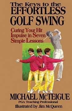 The Keys to the Effortless Golf Swing: Curing Your Hit Impulse in Seven Simple Lessons (Golf Instruction for Beginner and Intermediate Golfers)