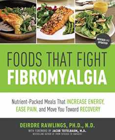 Foods that Fight Fibromyalgia: Nutrient-Packed Meals That Increase Energy, Ease Pain, and Move You Towards Recovery