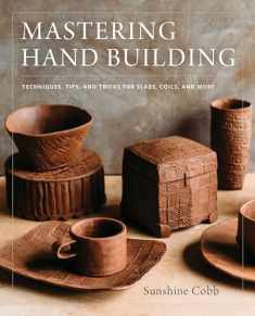 Mastering Hand Building: Techniques, Tips, and Tricks for Slabs, Coils, and More (Mastering Ceramics)
