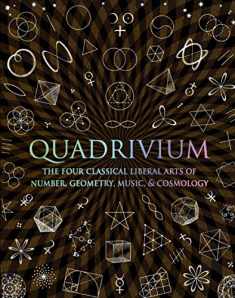 Quadrivium: The Four Classical Liberal Arts of Number, Geometry, Music, & Cosmology (Wooden Books)