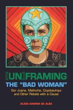 [Un]framing the "Bad Woman": Sor Juana, Malinche, Coyolxauhqui, and Other Rebels with a Cause