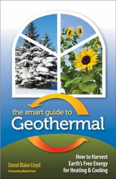 The Smart Guide to Geothermal: How to Harvest Earth's Free Energy for Heating and Cooling