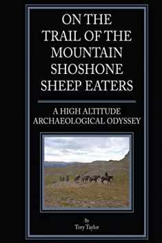 On the Trail of the Mountain Shoshone Sheep Eaters: A High Altitude Archaeological and Anthropological Odyssey