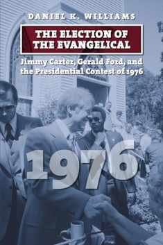 The Election of the Evangelical: Jimmy Carter, Gerald Ford, and the Presidential Contest of 1976 (American Presidential Elections)