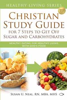 Christian Study Guide for 7 Steps to Get Off Sugar and Carbohydrates: Healthy Eating for Healthy Living with God's Food (Healthy Living Series)