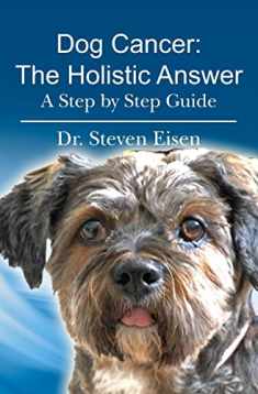 Dog Cancer: The Holistic Answer: A Step by Step Guide
