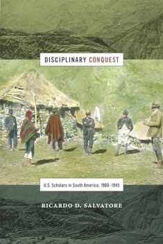 Disciplinary Conquest: U.S. Scholars in South America, 1900–1945 (American Encounters/Global Interactions)