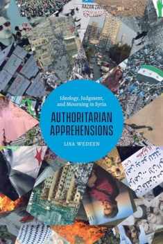 Authoritarian Apprehensions: Ideology, Judgment, and Mourning in Syria (Chicago Studies in Practices of Meaning)