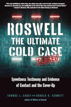 Roswell: The Ultimate Cold Case: Eyewitness Testimony and Evidence of Contact and the Cover-Up
