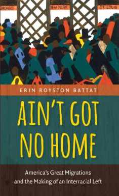 Ain’t Got No Home: America's Great Migrations and the Making of an Interracial Left