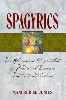 Spagyrics: The Alchemical Preparation of Medicinal Essences, Tinctures, and Elixirs