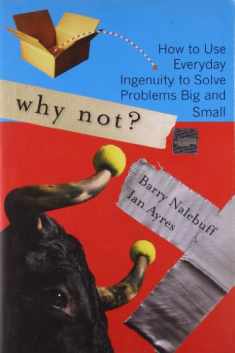 Why Not?: How to Use Everyday Ingenuity to Solve Problems Big And Small
