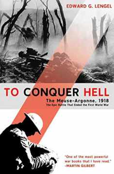 To Conquer Hell: The Meuse-Argonne, 1918 The Epic Battle That Ended the First World War