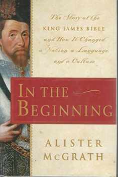 In the Beginning: The Story of the King James Bible and How it Changed a Nation, a Language, and a Culture