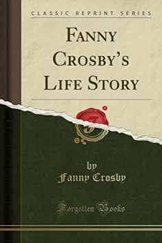 Fanny Crosby’s Life Story (Classic Reprint)