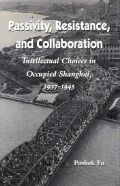 Passivity, Resistance, and Collaboration: Intellectual Choices in Occupied Shanghai, 1937-1945
