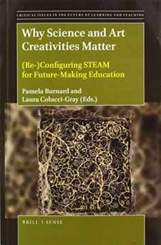Why Science and Art Creativities Matter (Re-)Configuring STEAM for Future-making Education (Critical Issues in the Future of Learning and Teaching, 18)