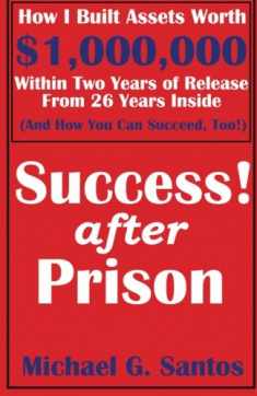 Success After Prison: How I Built Assets Worth $1,000,000 Within Two Years of Release of 26 Years Inside (And How You Can Succeed, Too!)