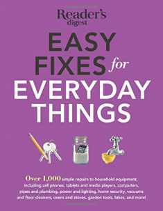 Easy Fixes for Everyday Things: Over 1,000 simple repairs to household equipment, including cell phones, tablets and media players, computers, pipes ... and stoves, garden tools, bikes, and more!