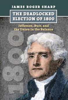 The Deadlocked Election of 1800: Jefferson, Burr, and the Union in the Balance (American Presidential Elections)