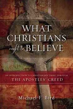 What Christians Ought to Believe: An Introduction to Christian Doctrine Through the Apostles’ Creed