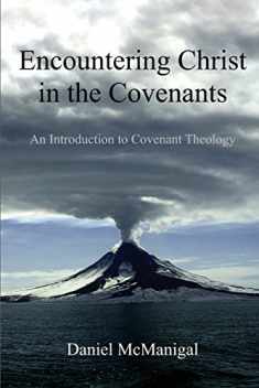 Encountering Christ in the Covenants: An Introduction to Covenant Theology