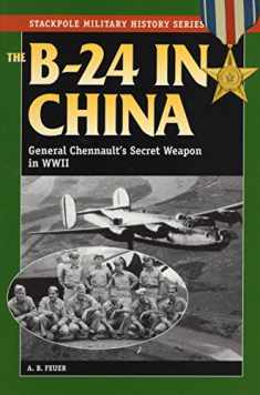 The B-24 in China: General Chennault's Secret Weapon in WWII (Stackpole Military History Series)