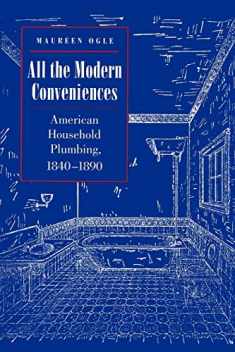 All the Modern Conveniences: American Household Plumbing, 1840-1890 (Johns Hopkins Studies in the History of Technology, 20)