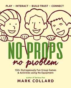 No Props No Problem: 150+ Outrageously Fun Group Games & Activities using No Equipment