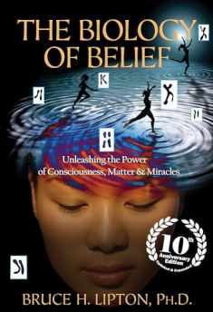 The Biology of Belief 10th Anniversary Edition: Unleashing the Power of Consciousness, Matter & Miracles