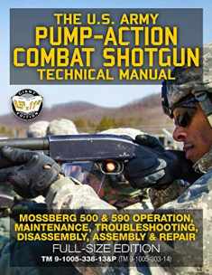 The US Army Pump-Action Combat Shotgun Technical Manual: Mossberg 500 & 590 Operation, Maintenance, Troubleshooting, Disassembly, Assembly & Repair - ... (TM 9-1005-303-14) (Carlile Military Library)