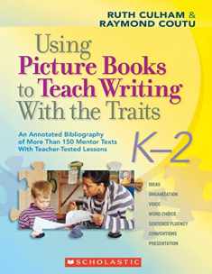 Using Picture Books to Teach Writing With the Traits: K-2: An Annotated Bibliography of More Than 150 Mentor Texts With Teacher-Tested Lessons