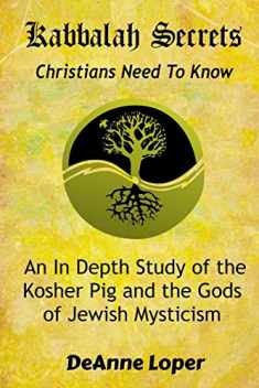 Kabbalah Secrets Christians Need to Know: An In Depth Study of the Kosher Pig and the Gods of Jewish Mysticism