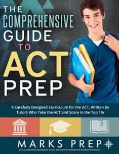 The Comprehensive Guide to ACT Prep: A Carefully Designed Curriculum for the ACT, Written by Tutors Who Take the ACT and Score in the Top 1%