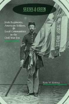 Shades of Green: Irish Regiments, American Soldiers, and Local Communities in the Civil War Era (The North's Civil War)