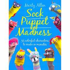 Sock Puppet Madness: 35 Colorful Characters to Make in Minutes