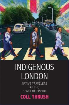 Indigenous London: Native Travelers at the Heart of Empire (The Henry Roe Cloud Series on American Indians and Modernity)
