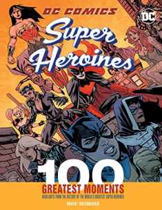 DC Comics Super Heroines: 100 Greatest Moments: Highlights from the History of the World's Greatest Super Heroines (Volume 3) (100 Greatest Moments of DC Comics, 3)