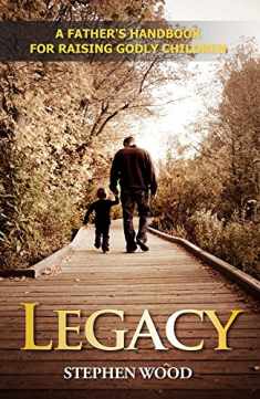 Legacy: A Father's Handbook for Raising Godly Children