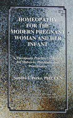 Homeopathy for the Modern Pregnant Woman and Her Infant: A Therapeutic Practice Guidebook for Midwives, Physicians and Practitioners