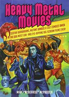 Heavy Metal Movies: Guitar Barbarians, Mutant Bimbos & Cult Zombies Amok in the 666 Most Ear- and Eye-Ripping Big-Scream Films Ever!