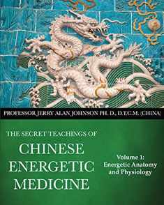 The Secret Teachings of Chinese Energetic Medicine Volume 1: Energetic Anatomy and Physiology
